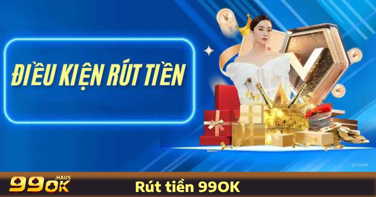 Điều Kiện & Quy Trình Rút Tiền 99OK
