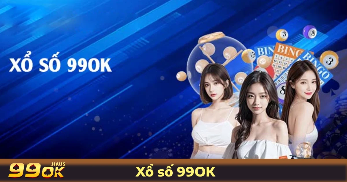 Các Loại Hình Xổ Số 99OK Được Yêu Thích Nhất
